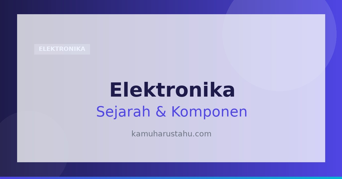 Elektronika: Pengertian, Sejarah, Komponen dan Fungsinya