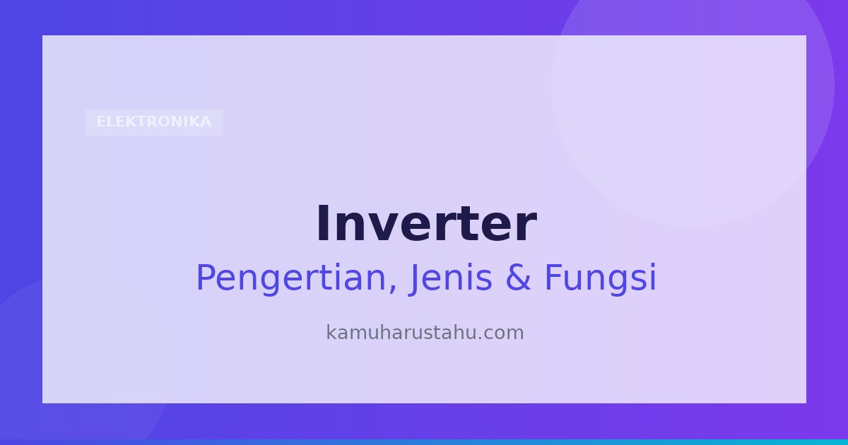 Inverter: Pengertian, Prinsip Kerja, Jenis, Fungsi dan Cara Membuatnya