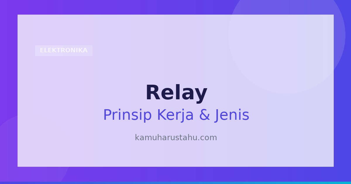 Relay: Pengertian, Prinsip Kerja, Struktur, Fungsi dan Jenis-Jenisnya