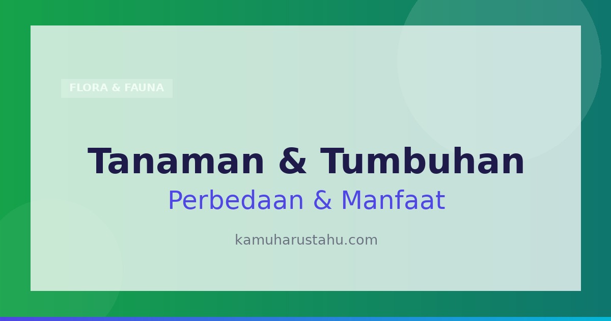Tanaman dan Tumbuhan: Pengertian, Perbedaan, Manfaat dan Jenisnya